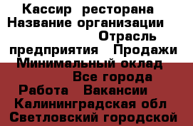 Кассир  ресторана › Название организации ­ Maximilian's › Отрасль предприятия ­ Продажи › Минимальный оклад ­ 15 000 - Все города Работа » Вакансии   . Калининградская обл.,Светловский городской округ 